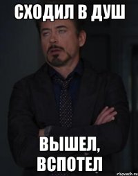 сходил в душ вышел, вспотел