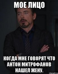 Мое лицо Когда мне говорят что Антон Митрофанов нашел жену.