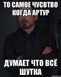 то самое чусвтво когда артур думает что всё шутка