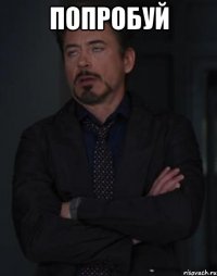 попробуй 