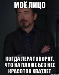 Моё лицо Когда лера говорит, что на пляже без нее красоток хватает