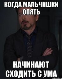 когда мальчишки опять начинают сходить с ума