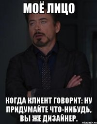 Моё лицо Когда клиент говорит: ну придумайте что-нибудь, вы же дизайнер.