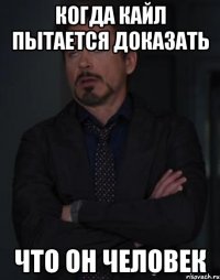 Когда Кайл пытается доказать что он человек