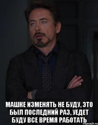  машке изменять не буду, это был последний раз, уедет буду все время работать