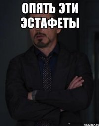 ОПЯТЬ ЭТИ ЭСТАФЕТЫ 
