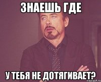 знаешь где у тебя не дотягивает?