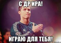 С ДР ИРА! играю для тебя!