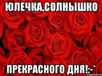 Юлечка,солнышко Прекрасного дня!:-*