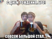 С днем рождения, Бро! Совсем большой стал...)