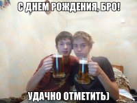 С днем рождения, Бро! Удачно отметить)