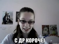  С ДР КОРОЧЕ)
