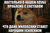 Настолько в нашем клубе проблема с составом что даже милевский станет хорошим усилением