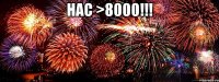 НАС >8000!!! 