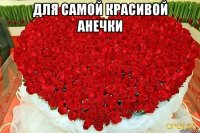 Для самой красивой АНЕЧКИ 