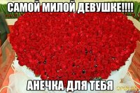 Самой милой девушке!!!! АНЕЧКА для ТЕБЯ