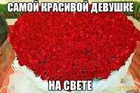 САМОЙ КРАСИВОЙ ДЕВУШКЕ НА СВЕТЕ