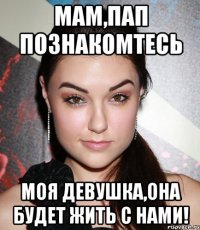 Мам,Пап познакомтесь Моя девушка,она будет жить с нами!