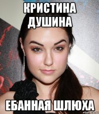 Кристина Душина Ебанная шлюха