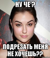 Ну че ? Подрезать меня не хочешь??