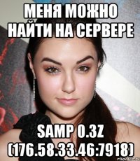 Меня можно найти на сервере SAMP 0.3z (176.58.33.46:7918)