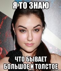 Я то знаю Что бывает большое и толстое