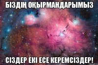 Біздің оқырмандарымыз Сіздер екі есе керемсіздер!