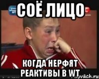 СОЁ ЛИЦО КОГДА НЕРФЯТ РЕАКТИВЫ В WT