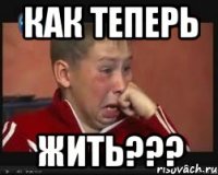 как теперь жить???