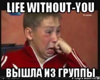 Life Without-You ВЫШЛА ИЗ ГРУППЫ