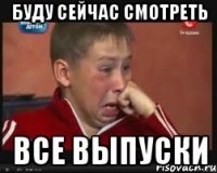 Буду сейчас смотреть Все выпуски