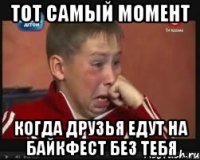 Тот самый момент Когда друзья едут на байкфест без тебя