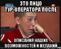 это лицо тур-оператора после описания наших возможностей и желаний