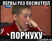 первы раз посмотрел порнуху