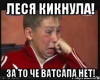 леся кикнула! за то че ватсапа нет!