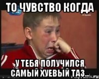 то чувство когда у тебя получился самый хуевый таз...