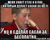 меня зовут стас и я лох который делает сасай за wi fi но я сделал сасай за бесплатно