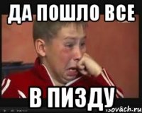 ДА ПОШЛО ВСЕ В ПИЗДУ