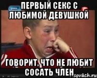 первый секс с любимой девушкой говорит, что не любит сосать член