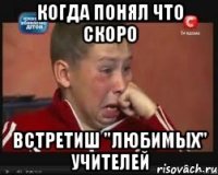 когда понял что скоро встретиш "любимых" учителей