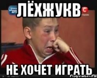 лёхжукв не хочет играть