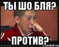 ты шо бля? против?