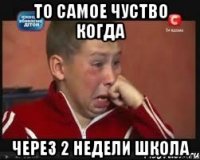 то самое чуство когда через 2 недели школа