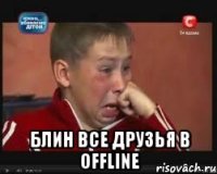  Блин все друзья в offline