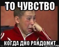 То чувство Когда дно рандомит