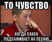 То чувство Когда Сакен подсаживает на песню