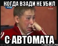 Когда взади не убил с автомата