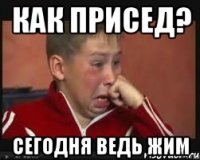 как присед? сегодня ведь жим