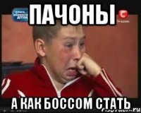 ПАЧОНЫ А КАК БОССОМ СТАТЬ