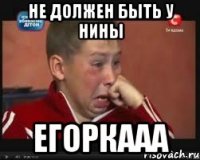 не должен быть у Нины Егоркааа